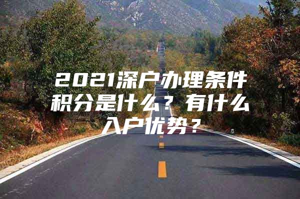 2021深户办理条件积分是什么？有什么入户优势？