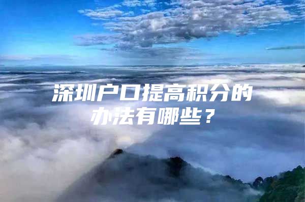 深圳户口提高积分的办法有哪些？