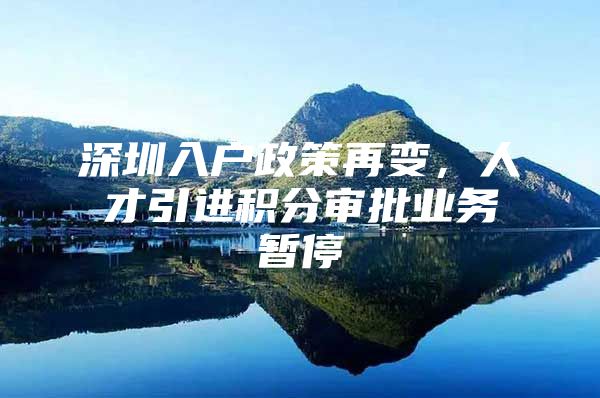 深圳入户政策再变，人才引进积分审批业务暂停