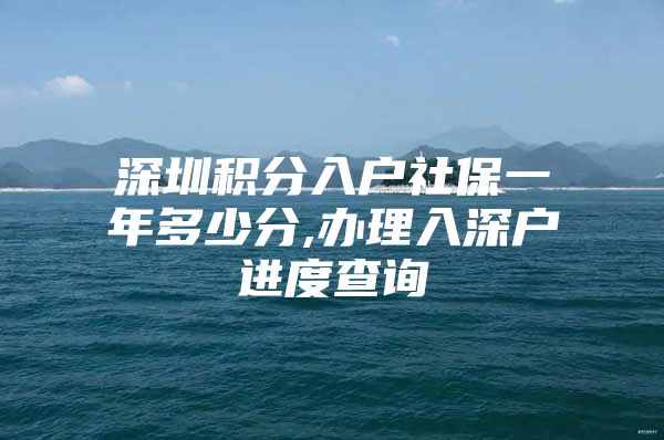 深圳积分入户社保一年多少分,办理入深户进度查询