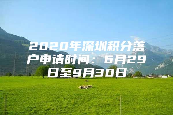 2020年深圳积分落户申请时间：6月29日至9月30日