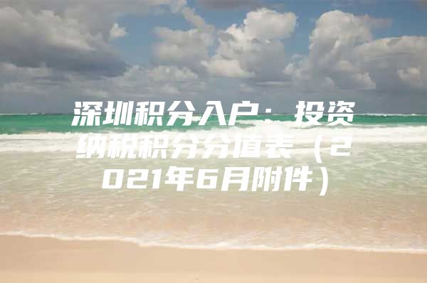 深圳积分入户：投资纳税积分分值表（2021年6月附件）