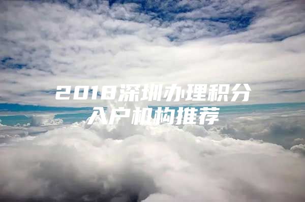 2018深圳办理积分入户机构推荐