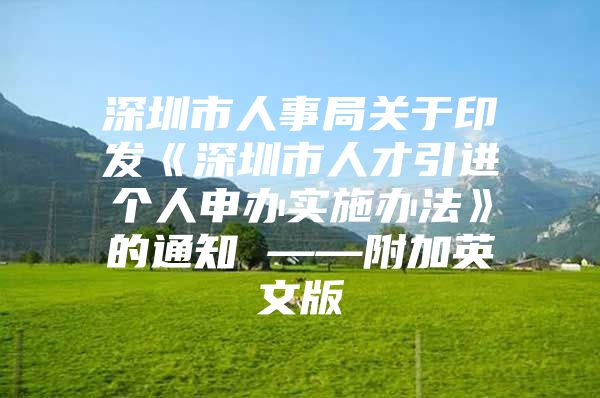 深圳市人事局关于印发《深圳市人才引进个人申办实施办法》的通知 ——附加英文版