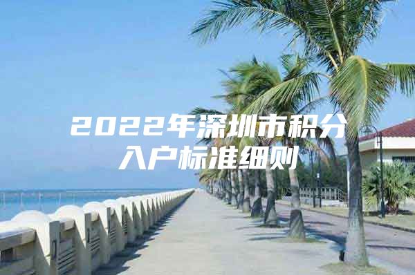 2022年深圳市积分入户标准细则