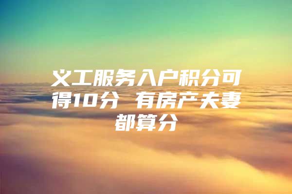 义工服务入户积分可得10分 有房产夫妻都算分