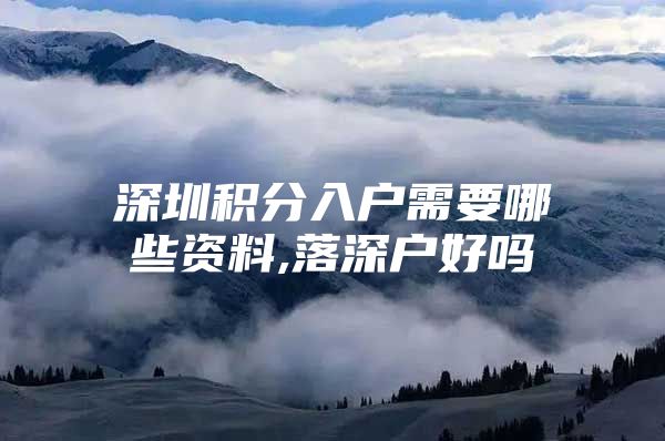 深圳积分入户需要哪些资料,落深户好吗