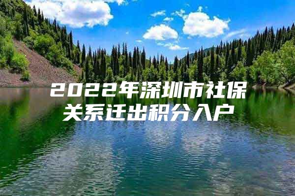 2022年深圳市社保关系迁出积分入户