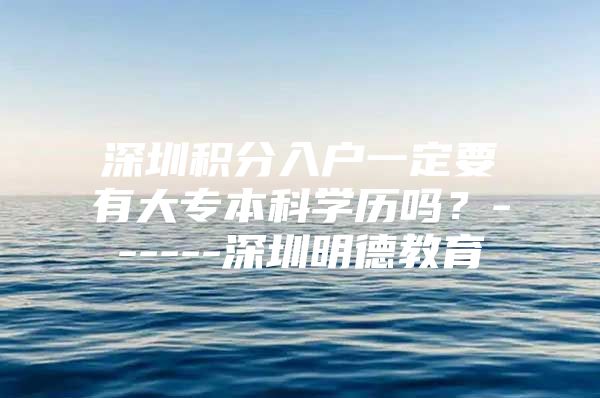 深圳积分入户一定要有大专本科学历吗？------深圳明德教育