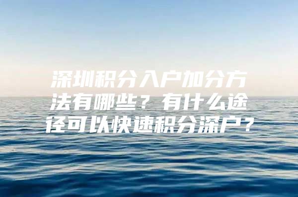 深圳积分入户加分方法有哪些？有什么途径可以快速积分深户？