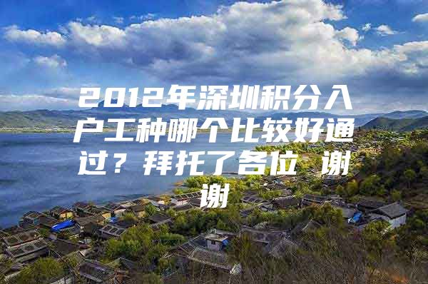 2012年深圳积分入户工种哪个比较好通过？拜托了各位 谢谢