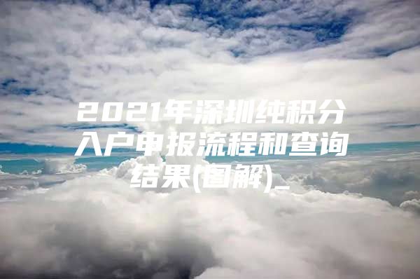 2021年深圳纯积分入户申报流程和查询结果(图解)_