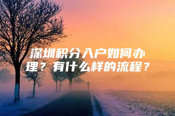 深圳积分入户如何办理？有什么样的流程？