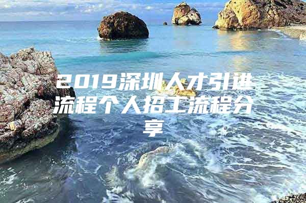 2019深圳人才引进流程个人招工流程分享