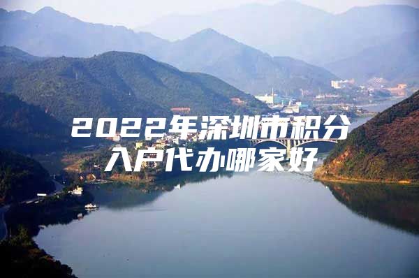 2022年深圳市积分入户代办哪家好