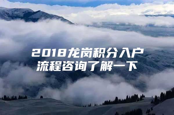 2018龙岗积分入户流程咨询了解一下