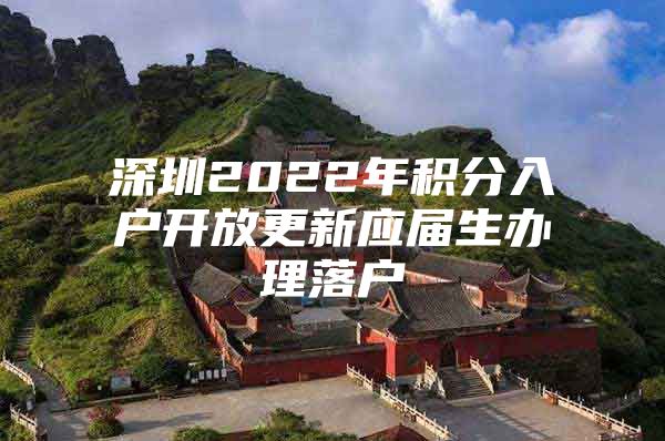 深圳2022年积分入户开放更新应届生办理落户