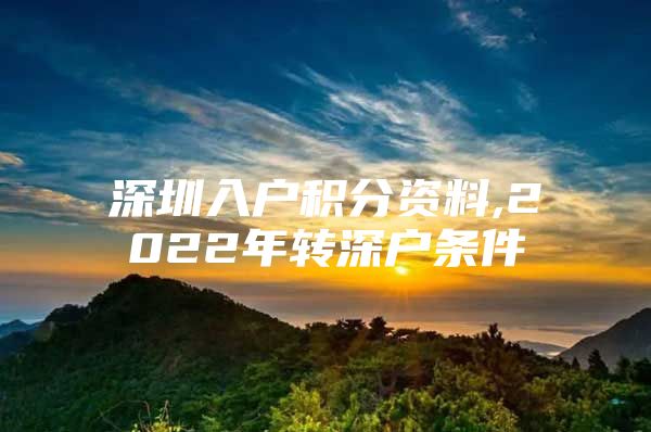 深圳入户积分资料,2022年转深户条件