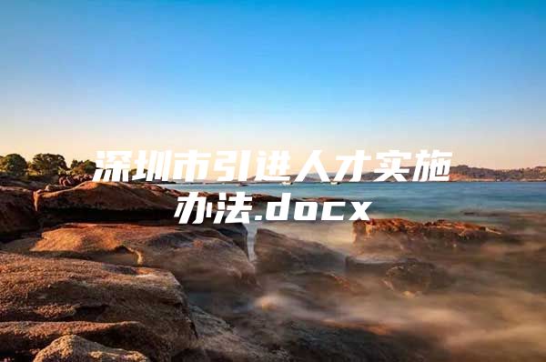 深圳市引进人才实施办法.docx