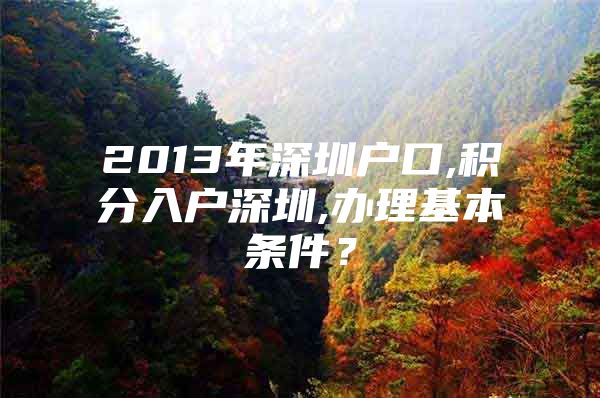 2013年深圳户口,积分入户深圳,办理基本条件？