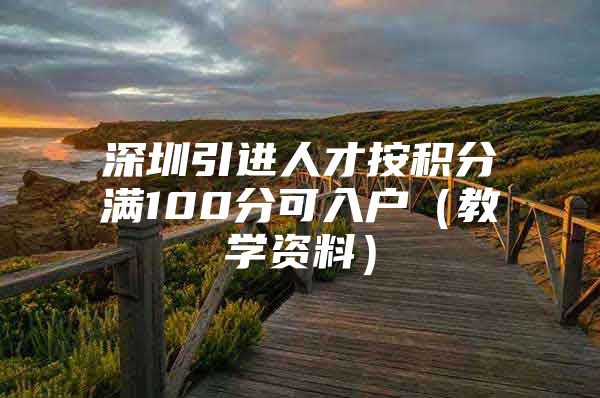 深圳引进人才按积分满100分可入户（教学资料）