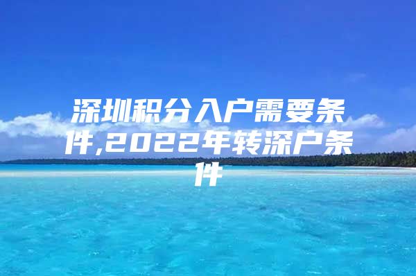 深圳积分入户需要条件,2022年转深户条件