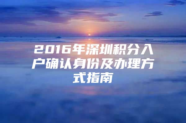 2016年深圳积分入户确认身份及办理方式指南