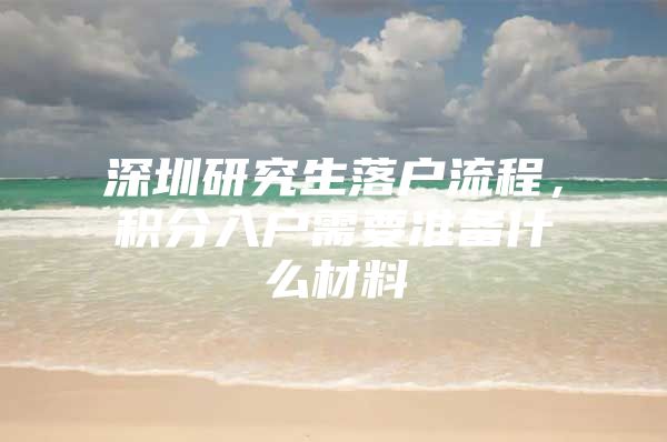 深圳研究生落户流程，积分入户需要准备什么材料