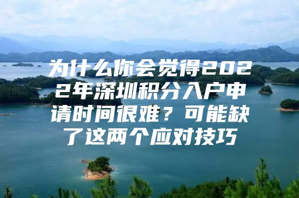 为什么你会觉得2022年深圳积分入户申请时间很难？可能缺了这两个应对技巧