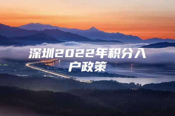 深圳2022年积分入户政策