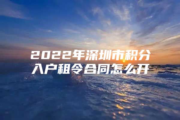 2022年深圳市积分入户租令合同怎么开