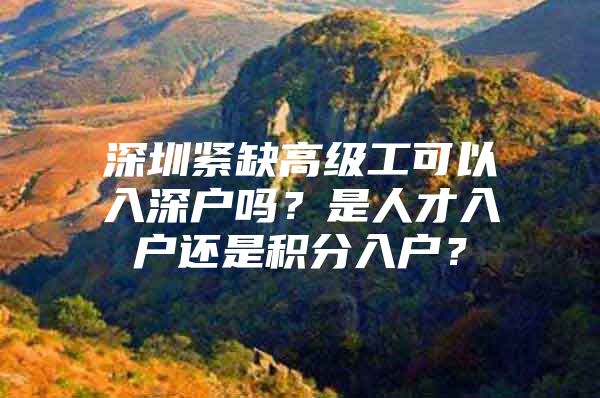 深圳紧缺高级工可以入深户吗？是人才入户还是积分入户？