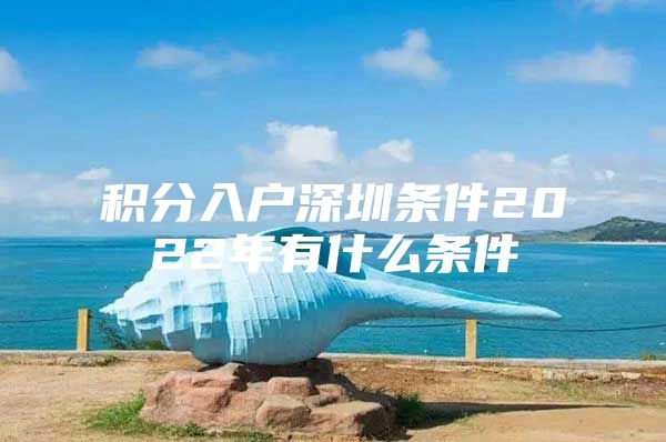 积分入户深圳条件2022年有什么条件