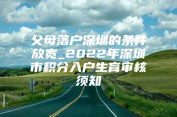 父母落户深圳的条件放宽_2022年深圳市积分入户生育审核须知