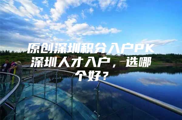 原创深圳积分入户PK深圳人才入户，选哪个好？