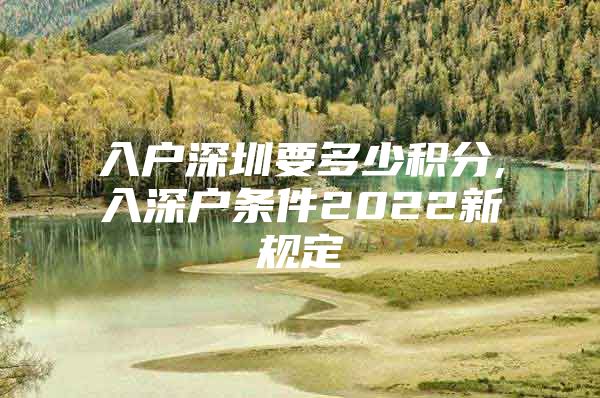 入户深圳要多少积分,入深户条件2022新规定