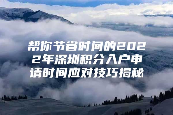 帮你节省时间的2022年深圳积分入户申请时间应对技巧揭秘