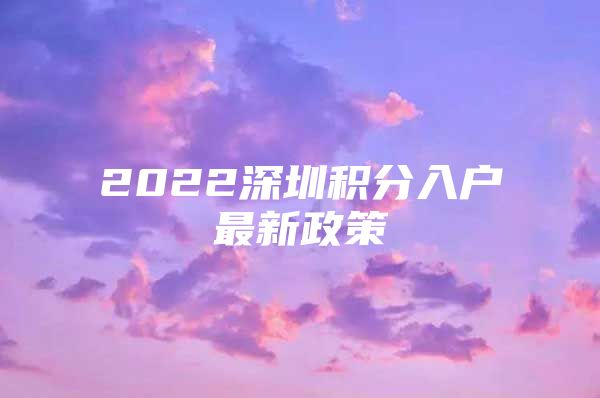 2022深圳积分入户最新政策