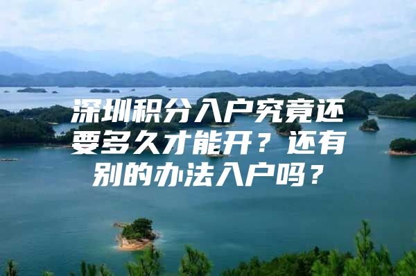 深圳积分入户究竟还要多久才能开？还有别的办法入户吗？