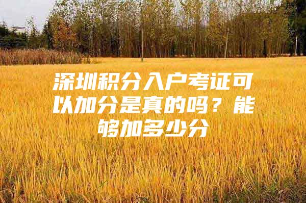 深圳积分入户考证可以加分是真的吗？能够加多少分