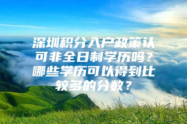 深圳积分入户政策认可非全日制学历吗？哪些学历可以得到比较多的分数？