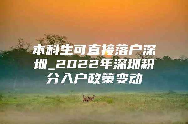 本科生可直接落户深圳_2022年深圳积分入户政策变动