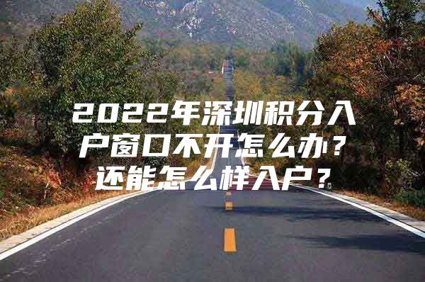 2022年深圳积分入户窗口不开怎么办？还能怎么样入户？