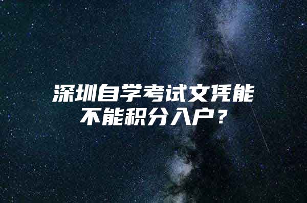 深圳自学考试文凭能不能积分入户？