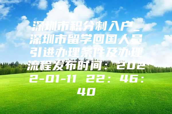 深圳市积分制入户_深圳市留学回国人员引进办理条件及办理流程发布时间：2022-01-11 22：46：40