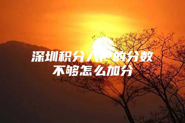 深圳积分入户的分数不够怎么加分