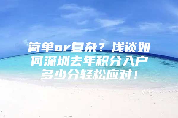 简单or复杂？浅谈如何深圳去年积分入户多少分轻松应对！