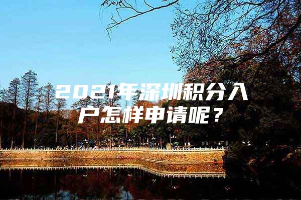 2021年深圳积分入户怎样申请呢？