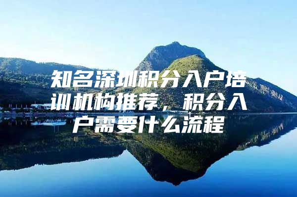 知名深圳积分入户培训机构推荐，积分入户需要什么流程