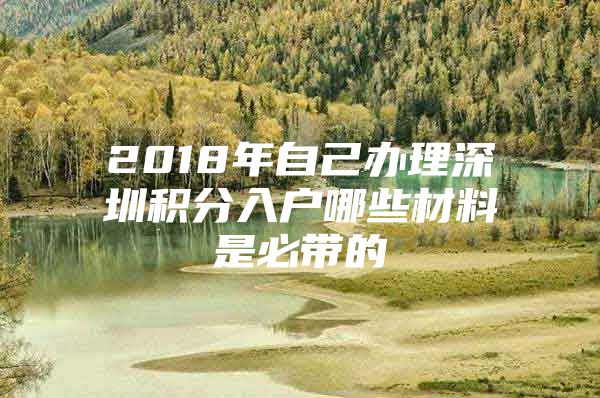 2018年自己办理深圳积分入户哪些材料是必带的